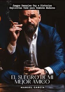 El Suegro De Mi Mejor Amigo Juegos Sexuales Gay E Historias Expl Citas Tab Para Hombres
