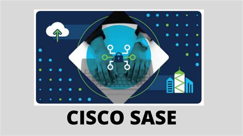 The All Inclusive Cisco Sase Secure Access Service Edge Explained