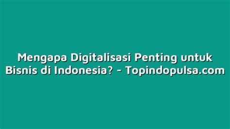 Mengapa Digitalisasi Penting Untuk Bisnis Di Indonesia