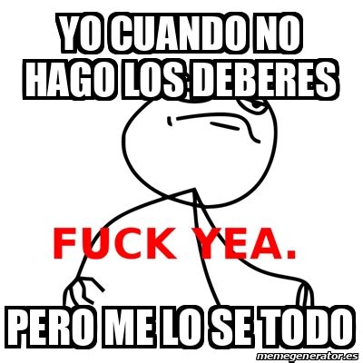 Meme Fuck Yea Yo Cuando No Hago Los Deberes Pero Me Lo Se Todo 31917529