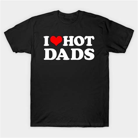 I Love Hot Dads Funny Father S Day Red Heart Love Hot Dads By Cudin Hot Dads Dad To Be Shirts
