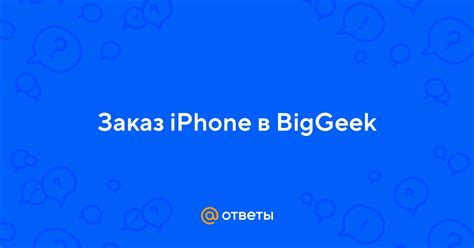 Ответы Mail: Заказ iPhone в BigGeek
