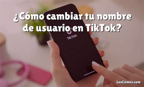 C Mo Cambiar Tu Nombre De Usuario En Tiktok Loscomos