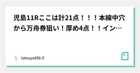 児島11rここは計21点！！！本線中穴から万舟券狙い！厚め4点！！イン逃げは抑えで3点！！！ガチガチ嫌ってます！！最低でも40倍辺り狙います