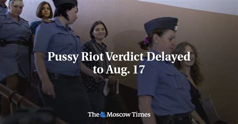 Pussy Riot Verdict Delayed To Aug 17