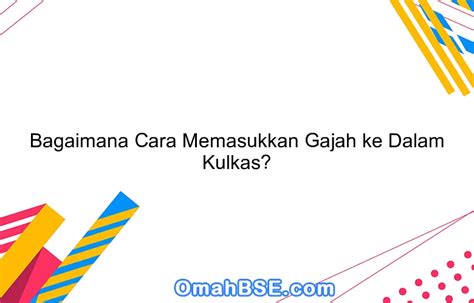 Bagaimana Cara Memasukkan Gajah Ke Dalam Kulkas Omahbse