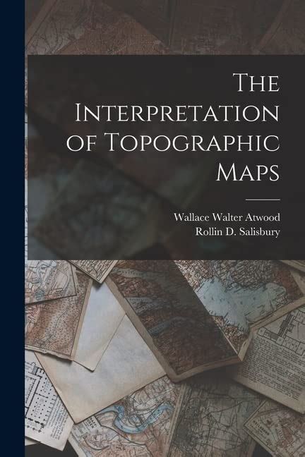 The Interpretation Of Topographic Maps By Rollin D Salisbury Goodreads