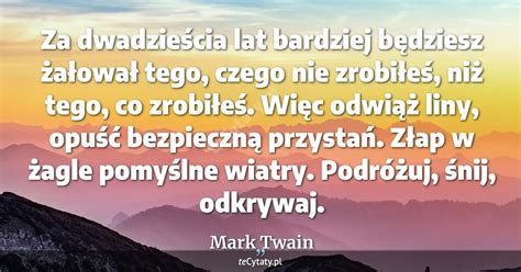 Mark Twain cytat Za dwadzieścia lat bardziej będziesz żałował tego