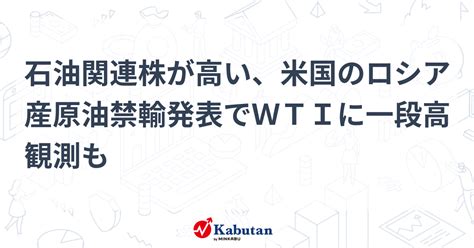 石油関連株が高い、米国のロシア産原油禁輸発表でwtiに一段高観測も 個別株 株探ニュース