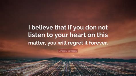 Andrew Davidson Quote: “I believe that if you don not listen to your