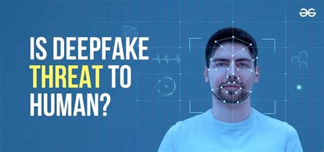 Is Deepfake A Threat To Humans Geeksforgeeks