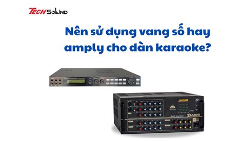 Nên sử dụng vang số hay amply cho dàn karaoke