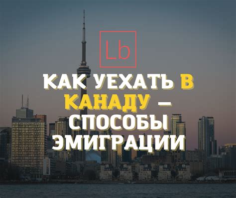 Как уехать в Канаду — способы эмиграции - читать на layboard.com