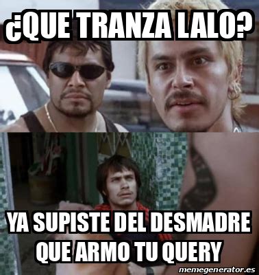 Meme Personalizado Que Tranza Lalo Ya Supiste Del Desmadre Que Armo