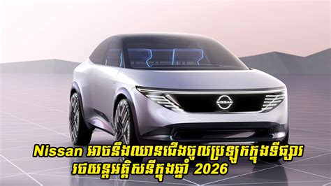 Nissan អាចនឹងឈានជើងចូលប្រឡូកក្នុងទីផ្សាររថយន្តអគ្គិសនីក្នុងឆ្នាំ 2026