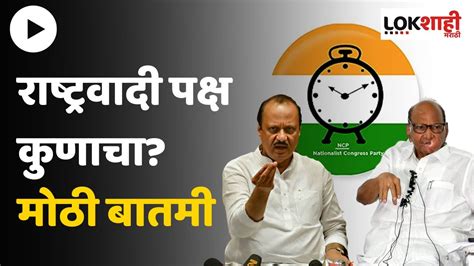 Ncp Crisis राष्ट्रवादी काँग्रेस पक्ष आणि चिन्हाबाबत या दिवशी होणार निवडणूक आयोगात सुनावणी