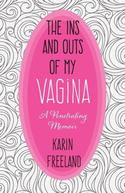 The Ins And Outs Of My Vagina A Penetrating Memoir By Karin Freeland Paperback Barnes Noble