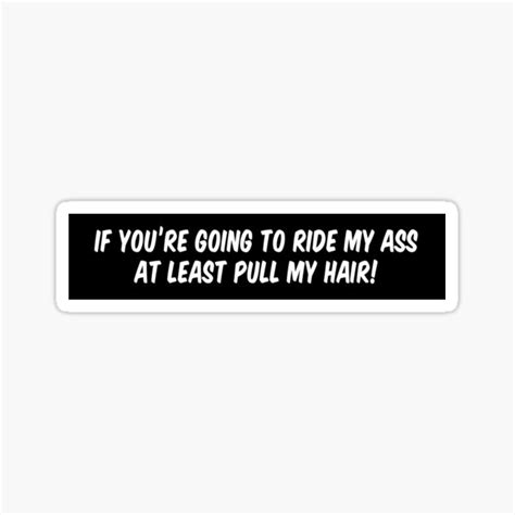 If Youre Going To Ride My Ass At Least Pull My Hair Sticker For Sale