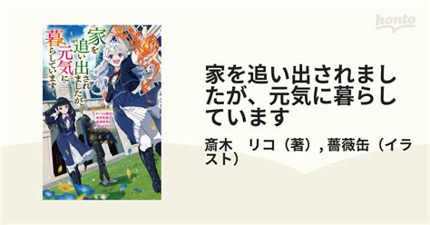 家を追い出されましたが、元気に暮らしています チートな魔法と前世知識で快適便利なセカンドライフ！の通販 斎木 リコ 薔薇缶 カドカワbooks 紙の本：honto本の通販ストア