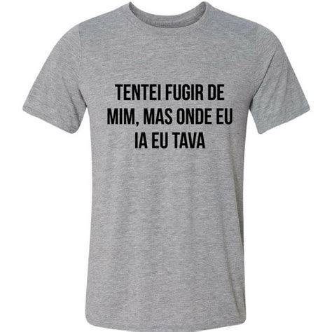 Camiseta Tentei Fugir De Mim Mas Onde Eu Ia Eu Tava Elo