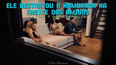Dividindo A Namorada Com O Amigo - ELE DESTRATOU A NAMORADA NA FRENTE DOS AMIGOS e olha o que aconteceu ...