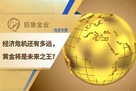 【巨象金业 投资专题】经济危机还有多远黄金将是未来之王？ 知乎