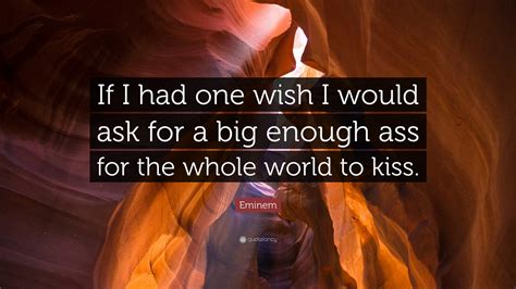 Eminem Quote If I Had One Wish I Would Ask For A Big Enough Ass For The Whole World To Kiss