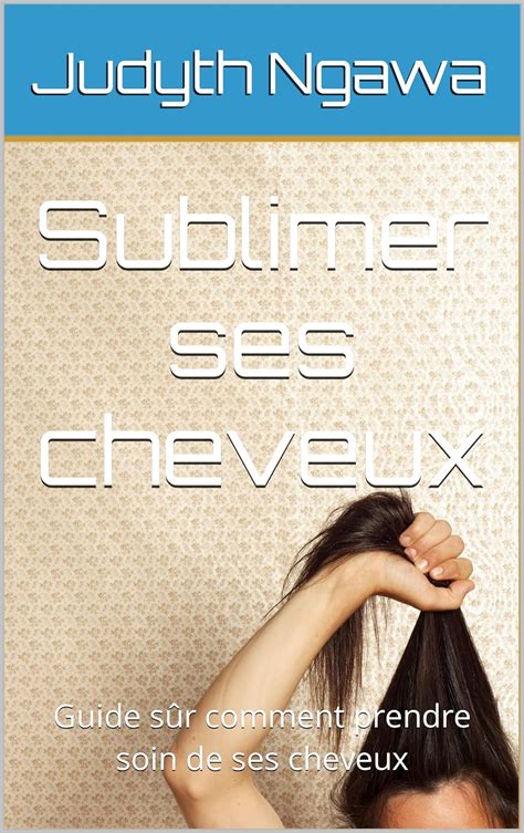 Sublimer ses cheveux Guide sûr comment prendre soin de ses cheveux