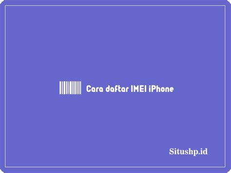 Syarat Cara Daftar IMEI IPhone Terlengkap 2024 Situshp Id