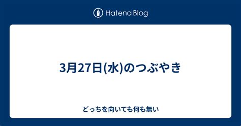 3月27日 水 のつぶやき どっちを向いても何も無い