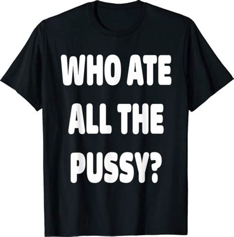Who Ate All The Pussy Meme T Shirt Artofit