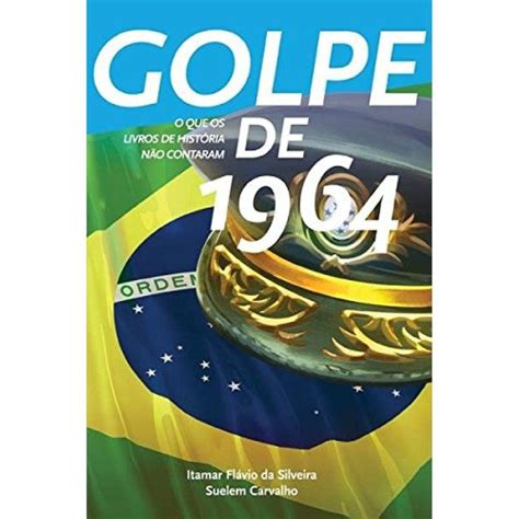 Golpe De 1964 O Que Os Livros De História Não Contaram