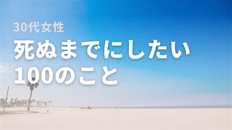 【30代女性】死ぬまでにしたい100のこと【具体的な書き方】 Shocopedia