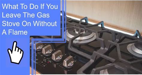 What To Do If You Leave The Gas Stove On Without A Flame