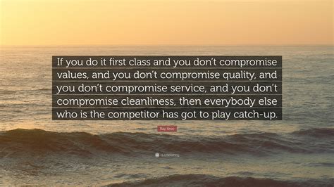 Ray Kroc Quote: “If you do it first class and you don’t compromise