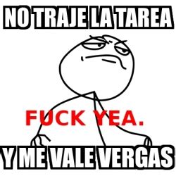 Meme Fuck Yea No Traje La Tarea Y Me Vale Vergas