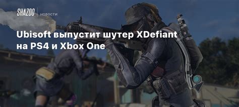 Ubisoft выпустит шутер XDefiant на PS4 и Xbox One - Shazoo