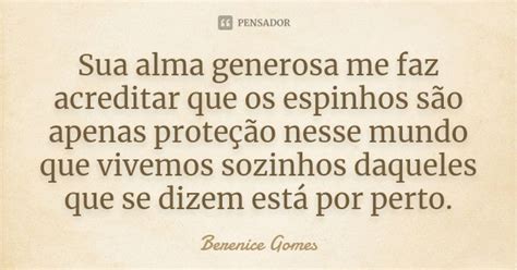 Sua Alma Generosa Me Faz Acreditar Que Berenice Gomes Pensador