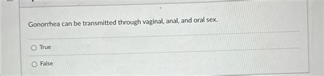Solved Gonorrhea Can Be Transmitted Through Vaginal Anal Chegg