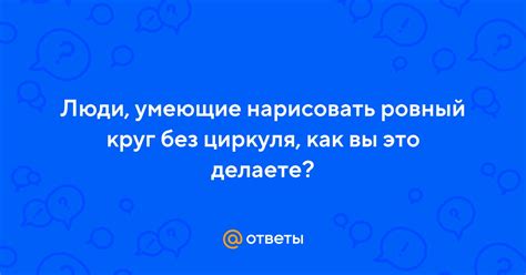 Ответы Mail Люди умеющие нарисовать ровный круг без циркуля как вы