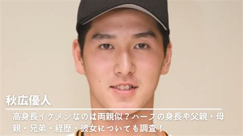 秋広優人が高身長イケメンなのは両親似？ハーフの身長や父親・母親・兄弟・経歴・彼女についても調査！ Nn Media