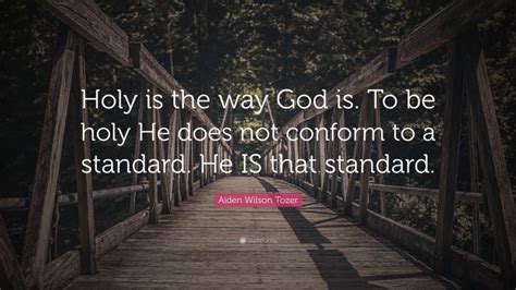 Aiden Wilson Tozer Quote Holy Is The Way God Is To Be Holy He Does