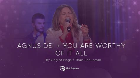 Agnus Dei You Are Worthy Of It All By King Of Kings Thais