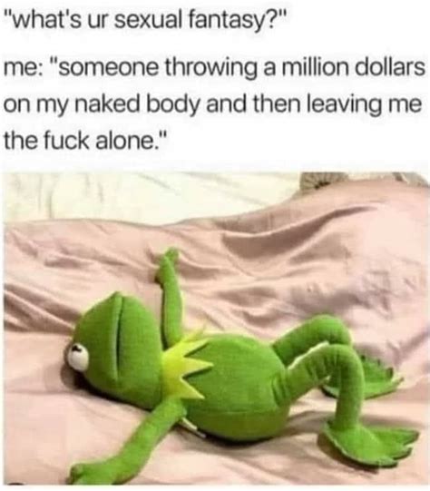 What S Ur Sexual Fantasy Me Someone Throwing A Million Dollars On My Naked Body And Then