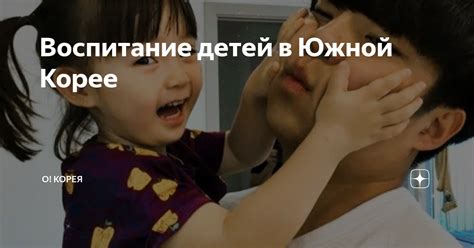 Воспитание детей в Южной Корее | О! Корея | Дзен