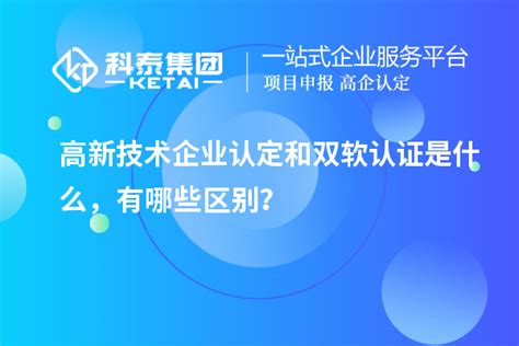 高新技术企业认定和双软认证是什么，有哪些区别？高企认定科泰集团