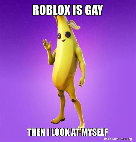 Roblox Is Gay Then I Look At Myself Peely Meme Generator