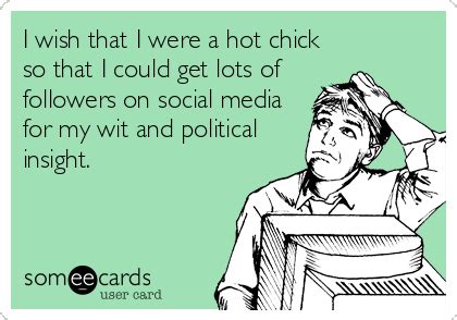I Wish That I Were A Hot Chick So That I Could Get Lots Of Followers On Social Media For My Wit