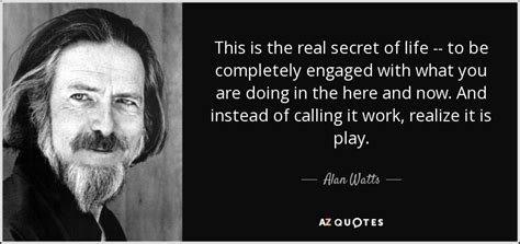 Alan Watts Quote This Is The Real Secret Of Life To Be