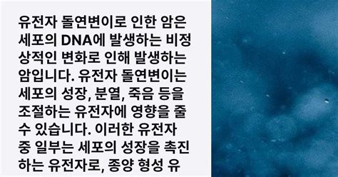 유전자 돌연변이로 인한 암은 세포의 Dna에 발생하는 비정상적인 변화로 인해 발생하는 암입니다 유전자 돌연변이는 세포의 성장